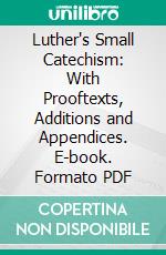 Luther's Small Catechism: With Prooftexts, Additions and Appendices. E-book. Formato PDF