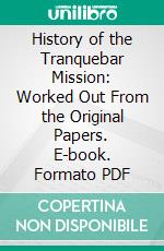 History of the Tranquebar Mission: Worked Out From the Original Papers. E-book. Formato PDF ebook