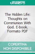 The Hidden Life: Thoughts on Communion With God. E-book. Formato PDF ebook