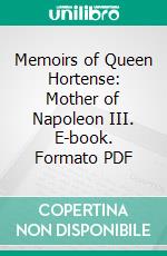 Memoirs of Queen Hortense: Mother of Napoleon III. E-book. Formato PDF ebook