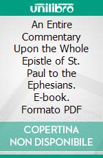 An Entire Commentary Upon the Whole Epistle of St. Paul to the Ephesians. E-book. Formato PDF ebook di Paul Baynes