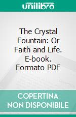 The Crystal Fountain: Or Faith and Life. E-book. Formato PDF ebook di Mrs. P. L. Upham