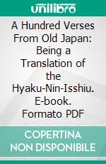 A Hundred Verses From Old Japan: Being a Translation of the Hyaku-Nin-Isshiu. E-book. Formato PDF ebook