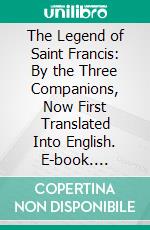 The Legend of Saint Francis: By the Three Companions, Now First Translated Into English. E-book. Formato PDF ebook