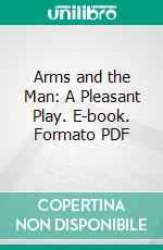 Arms and the Man: A Pleasant Play. E-book. Formato PDF ebook di Bernard Shaw