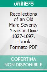 Recollections of an Old Man: Seventy Years in Dixie 1827-1897. E-book. Formato PDF ebook