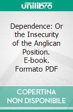 Dependence: Or the Insecurity of the Anglican Position. E-book. Formato PDF ebook