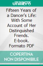 Fifteen Years of a Dancer's Life: With Some Account of Her Distinguished Friends. E-book. Formato PDF ebook