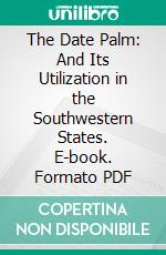 The Date Palm: And Its Utilization in the Southwestern States. E-book. Formato PDF ebook