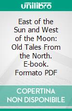 East of the Sun and West of the Moon: Old Tales From the North. E-book. Formato PDF ebook