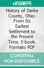 History of Darke County, Ohio: From Its Earliest Settlement to the Present Time. E-book. Formato PDF ebook