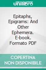 Epitaphs, Epigrams: And Other Ephemera. E-book. Formato PDF ebook