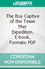 The Boy Captive of the Texas Mier Expedition. E-book. Formato PDF ebook