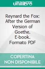 Reynard the Fox: After the German Version of Goethe. E-book. Formato PDF ebook di Johann Wolfgang von Goethe