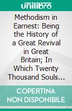 Methodism in Earnest: Being the History of a Great Revival in Great Britain; In Which Twenty Thousand Souls Were Justified, and Ten Thousand Sanctified, in About Six Years. E-book. Formato PDF ebook