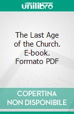 The Last Age of the Church. E-book. Formato PDF