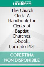 The Church Clerk: A Handbook for Clerks of Baptist Churches. E-book. Formato PDF ebook