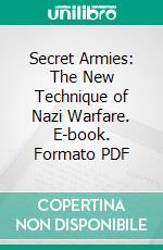 Secret Armies: The New Technique of Nazi Warfare. E-book. Formato PDF ebook di John L. Spivak