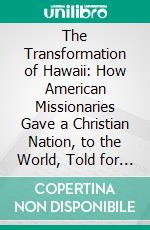 The Transformation of Hawaii: How American Missionaries Gave a Christian Nation, to the World, Told for Young Folks. E-book. Formato PDF ebook di Belle M. Brain