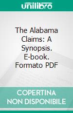 The Alabama Claims: A Synopsis. E-book. Formato PDF ebook