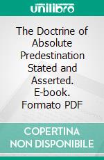 The Doctrine of Absolute Predestination Stated and Asserted. E-book. Formato PDF ebook