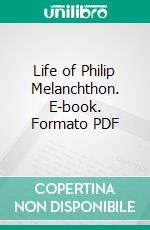 Life of Philip Melanchthon. E-book. Formato PDF