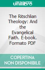 The Ritschlian Theology: And the Evangelical Faith. E-book. Formato PDF ebook