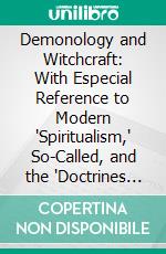 Demonology and Witchcraft: With Especial Reference to Modern "Spiritualism," So-Called, and the "Doctrines of Demons". E-book. Formato PDF ebook