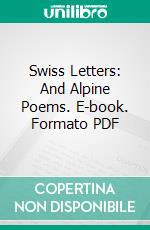 Swiss Letters: And Alpine Poems. E-book. Formato PDF ebook