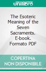 The Esoteric Meaning of the Seven Sacraments. E-book. Formato PDF ebook di Princess Karadja