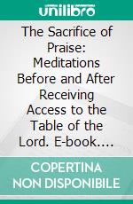 The Sacrifice of Praise: Meditations Before and After Receiving Access to the Table of the Lord. E-book. Formato PDF ebook