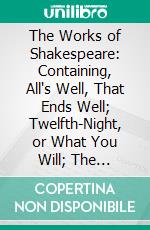 The Works of Shakespeare: Containing, All's Well, That Ends Well; Twelfth-Night, or What You Will; The Winter's Tale; Macbeth. E-book. Formato PDF ebook di William Shakespeare