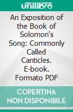 An Exposition of the Book of Solomon's Song: Commonly Called Canticles. E-book. Formato PDF ebook