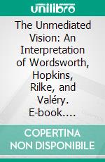 The Unmediated Vision: An Interpretation of Wordsworth, Hopkins, Rilke, and Valéry. E-book. Formato PDF ebook
