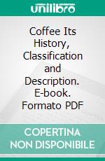 Coffee Its History, Classification and Description. E-book. Formato PDF ebook