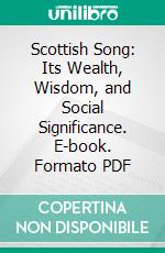 Scottish Song: Its Wealth, Wisdom, and Social Significance. E-book. Formato PDF ebook di John Stuart Blackie