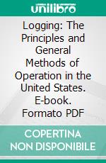 Logging: The Principles and General Methods of Operation in the United States. E-book. Formato PDF