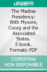 The Madras Presidency: With Mysore, Coorg and the Associated States. E-book. Formato PDF ebook di Edgar Thurston