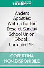 Ancient Apostles: Written for the Deseret Sunday School Union. E-book. Formato PDF ebook