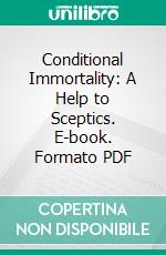 Conditional Immortality: A Help to Sceptics. E-book. Formato PDF ebook