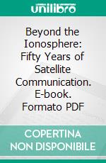 Beyond the Ionosphere: Fifty Years of Satellite Communication. E-book. Formato PDF ebook di Andrew J. Butrica