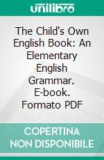 The Child's Own English Book: An Elementary English Grammar. E-book. Formato PDF ebook di Alice E. Ball