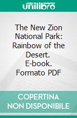 The New Zion National Park: Rainbow of the Desert. E-book. Formato PDF ebook di Robert Sterling Yard