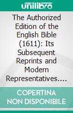 The Authorized Edition of the English Bible (1611): Its Subsequent Reprints and Modern Representatives. E-book. Formato PDF ebook