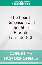 The Fourth Dimension and the Bible. E-book. Formato PDF ebook di William Anthony Granville