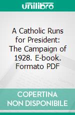 A Catholic Runs for President: The Campaign of 1928. E-book. Formato PDF ebook