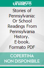 Stories of Pennsylvania: Or School Readings From Pennsylvania History. E-book. Formato PDF ebook