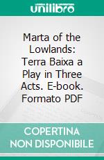 Marta of the Lowlands: Terra Baixa a Play in Three Acts. E-book. Formato PDF ebook