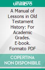 A Manual of Lessons in Old Testament History: For Academic Grades. E-book. Formato PDF ebook