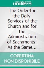 The Order for the Daily Services of the Church and for the Administration of Sacraments: As the Same Are to Be Conducted at Albury. E-book. Formato PDF ebook di Catholic Apostolic Church